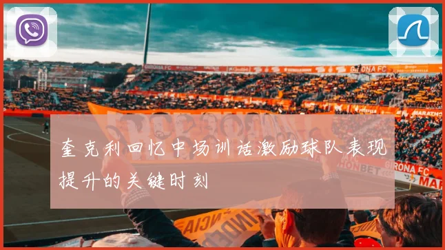 奎克利回忆中场训话激励球队表现提升的关键时刻