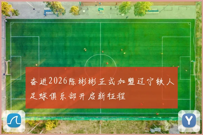 奋进2026陈彬彬正式加盟辽宁铁人足球俱乐部开启新征程