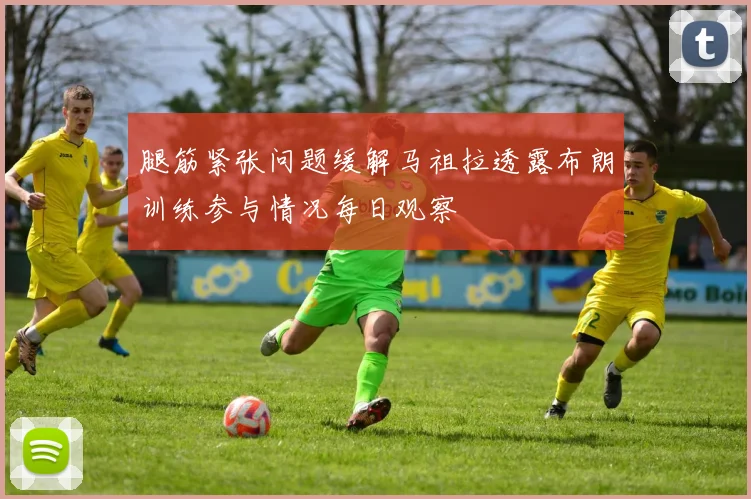 腿筋紧张问题缓解马祖拉透露布朗训练参与情况每日观察