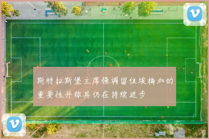 斯特拉斯堡主席强调留住埃梅加的重要性并称其仍在持续进步