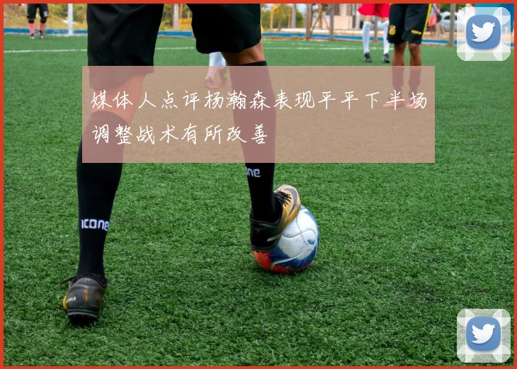 媒体人点评杨瀚森表现平平下半场调整战术有所改善