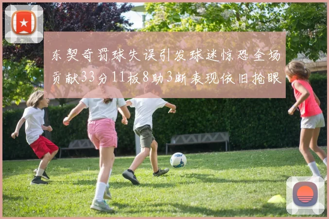 东契奇罚球失误引发球迷惊恐全场贡献33分11板8助3断表现依旧抢眼